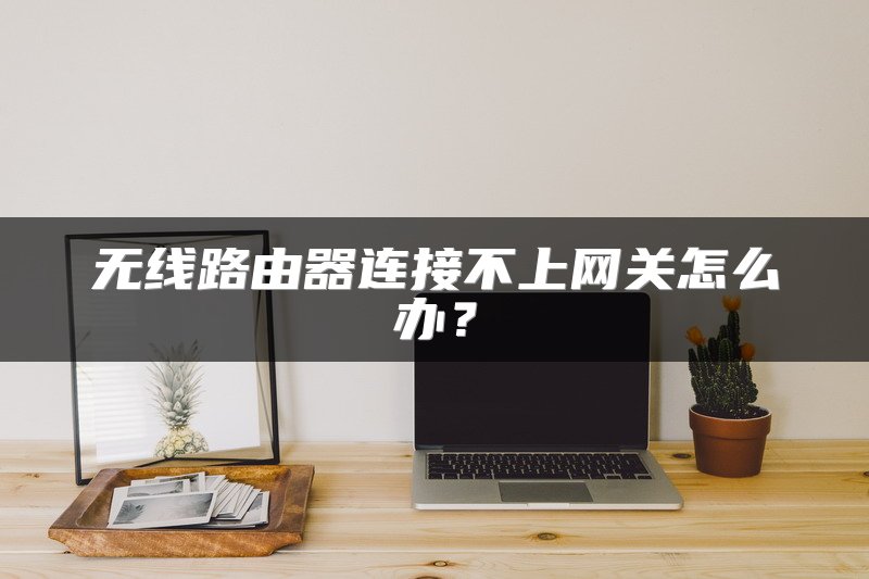 无线路由器连接不上网关怎么办？