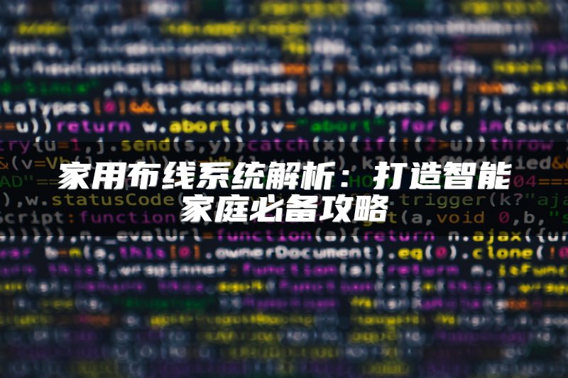 家用布线系统解析：打造智能家庭必备攻略