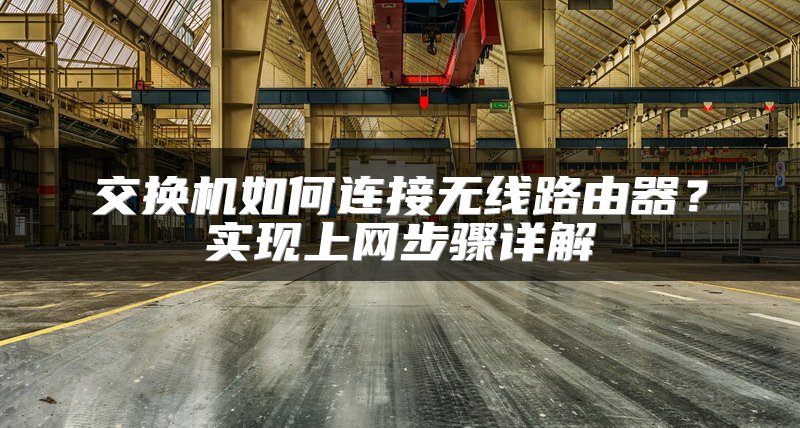 交换机如何连接无线路由器？实现上网步骤详解