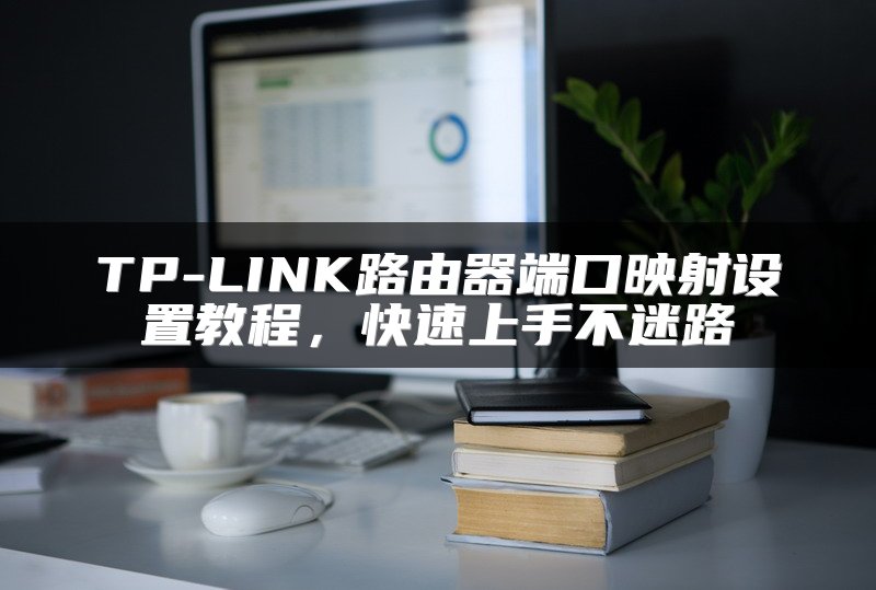TP-LINK路由器端口映射设置教程，快速上手不迷路