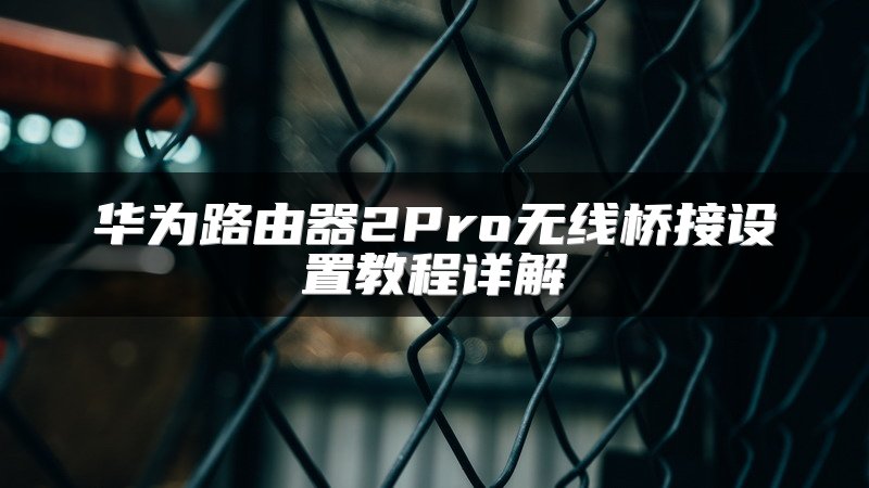 华为路由器2Pro无线桥接设置教程详解