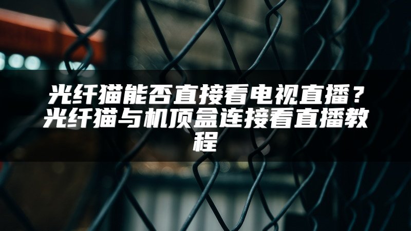 光纤猫能否直接看电视直播？光纤猫与机顶盒连接看直播教程