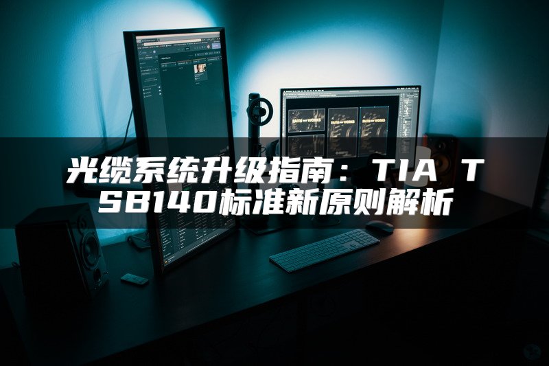 光缆系统升级指南：TIA TSB140标准新原则解析