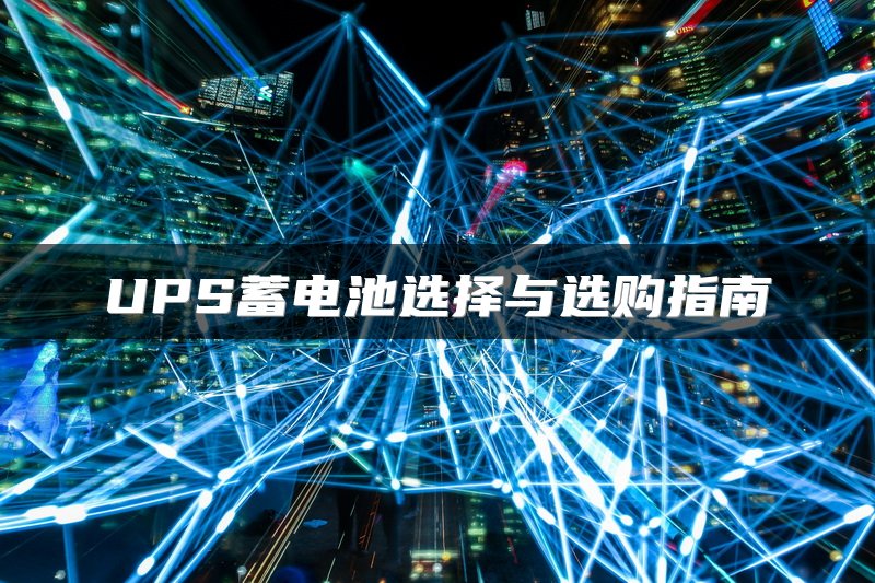 UPS蓄电池选择与选购指南