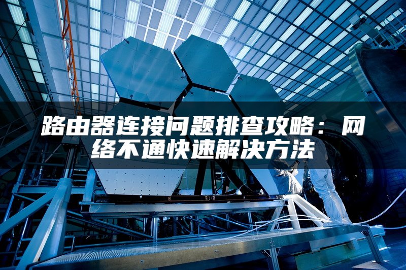 路由器连接问题排查攻略：网络不通快速解决方法