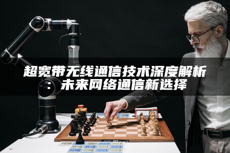 超宽带无线通信技术深度解析：未来网络通信新选择