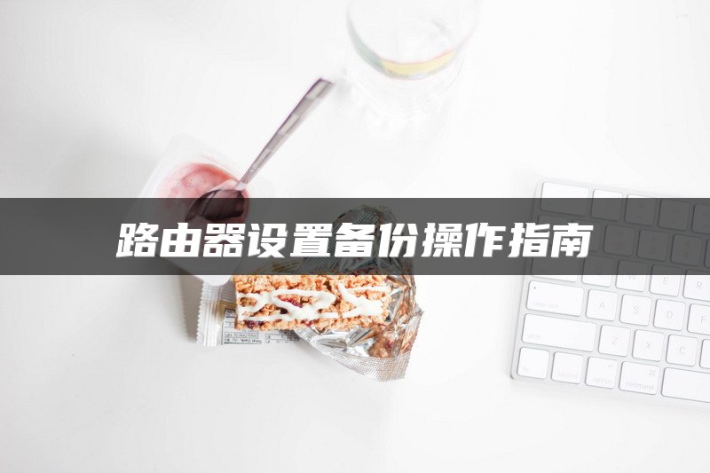 路由器设置备份操作指南