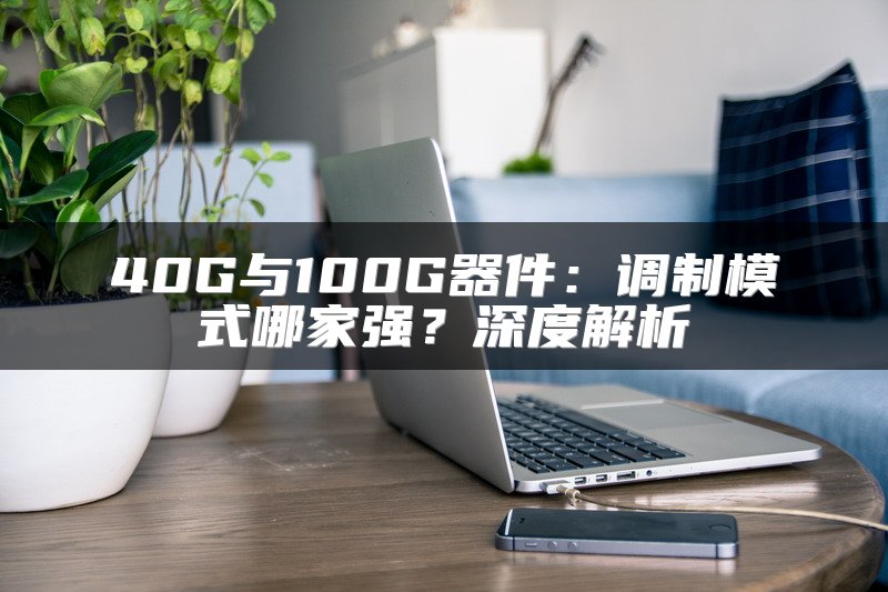40G与100G器件：调制模式哪家强？深度解析
