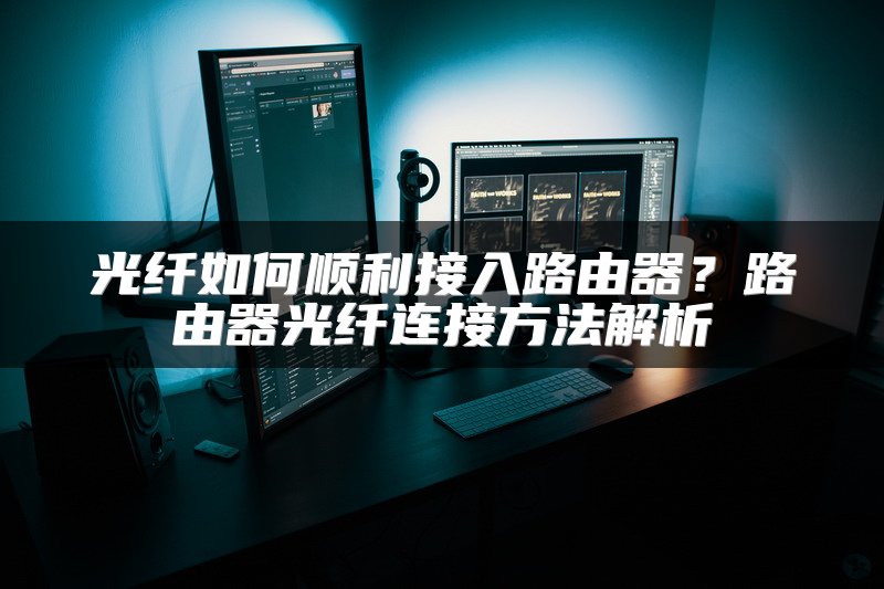 光纤如何顺利接入路由器？路由器光纤连接方法解析