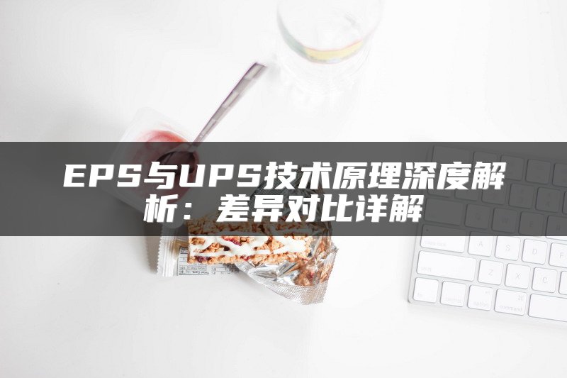 EPS与UPS技术原理深度解析：差异对比详解