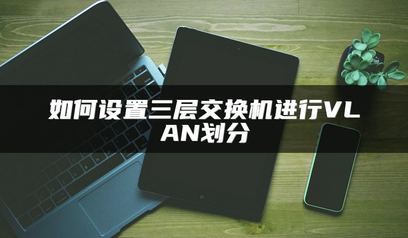 如何设置三层交换机进行VLAN划分