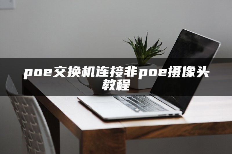 poe交换机连接非poe摄像头教程