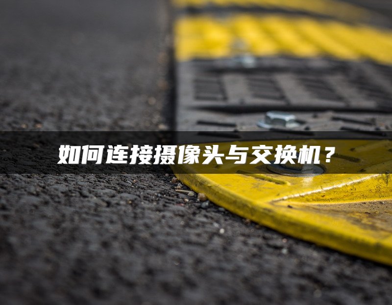 如何连接摄像头与交换机？