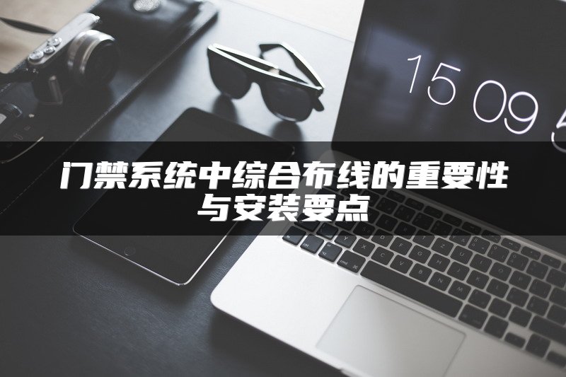 门禁系统中综合布线的重要性与安装要点