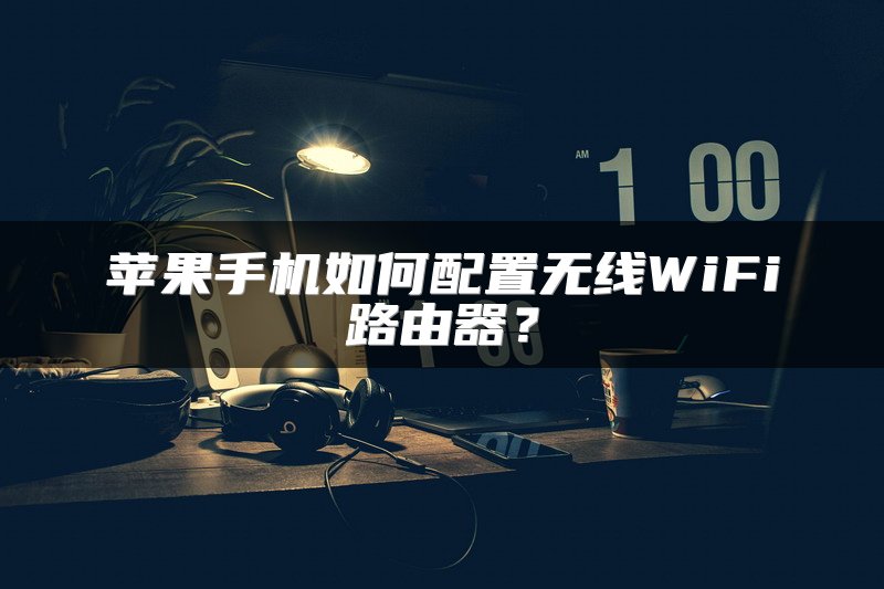 苹果手机如何配置无线WiFi路由器？