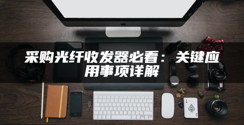 采购光纤收发器必看：关键应用事项详解