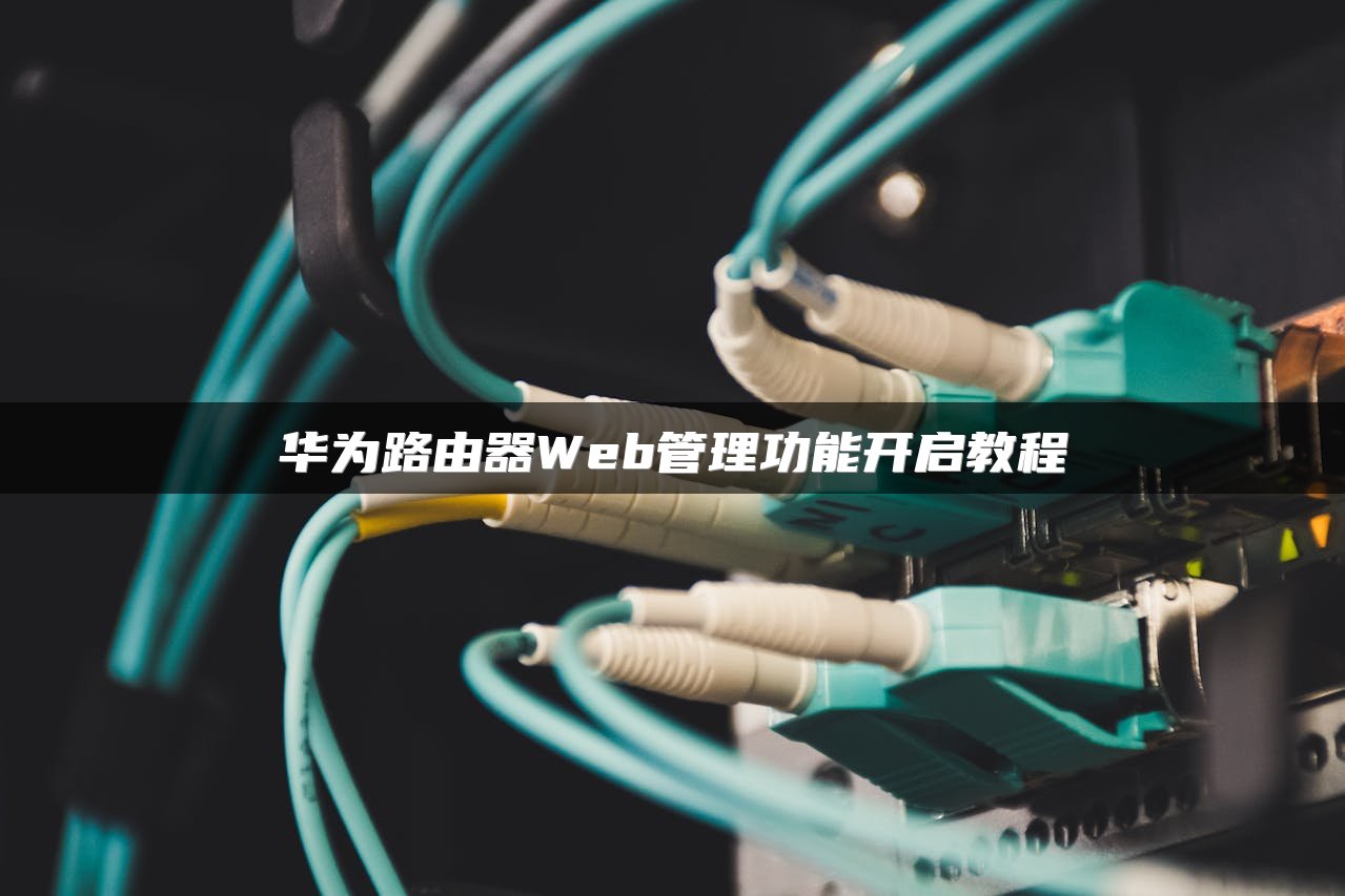 华为路由器Web管理功能开启教程