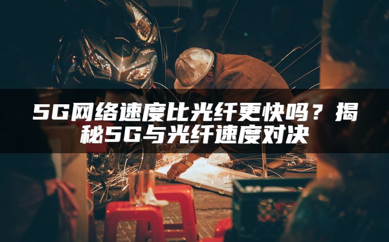 5G网络速度比光纤更快吗？揭秘5G与光纤速度对决