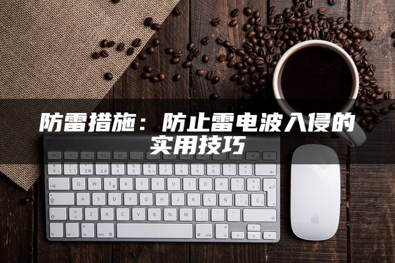 防雷措施：防止雷电波入侵的实用技巧