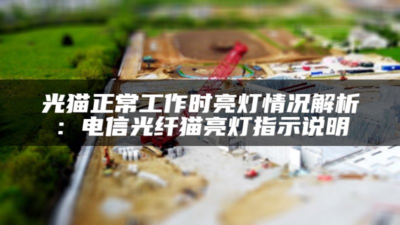 光猫正常工作时亮灯情况解析：电信光纤猫亮灯指示说明