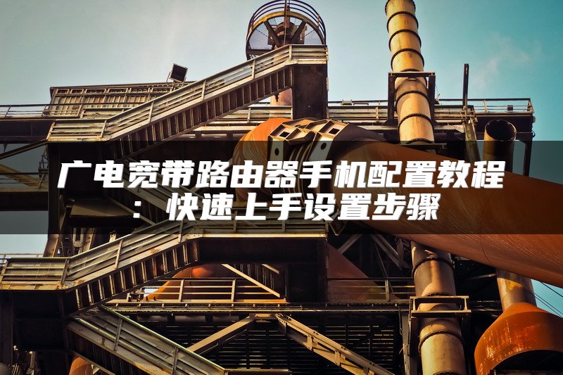 广电宽带路由器手机配置教程：快速上手设置步骤
