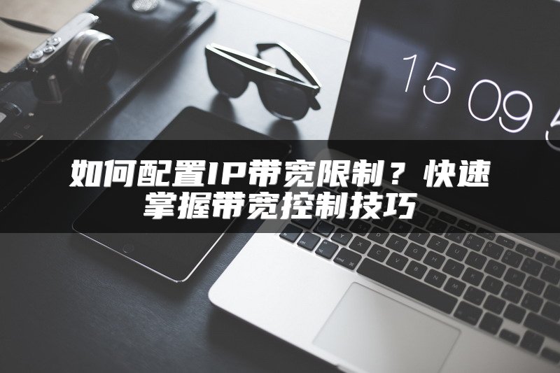 如何配置IP带宽限制？快速掌握带宽控制技巧