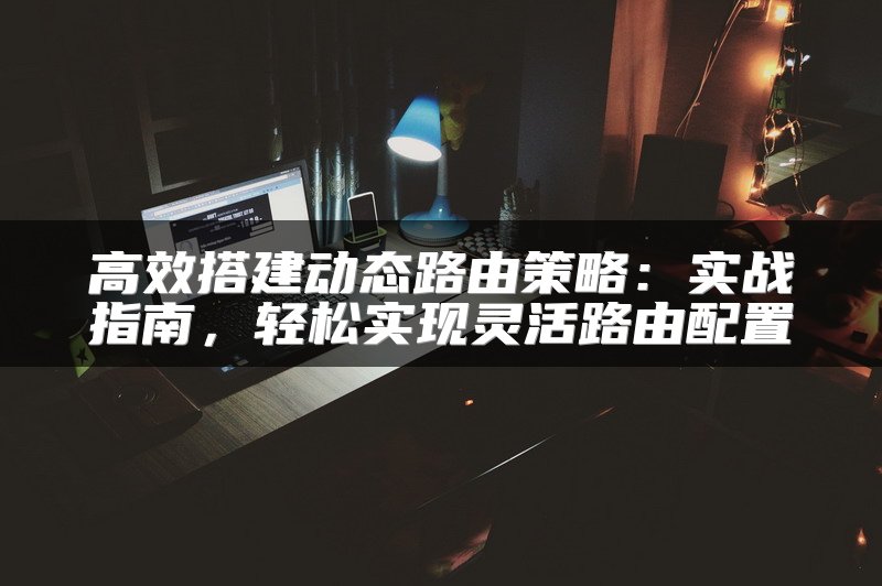 高效搭建动态路由策略：实战指南，轻松实现灵活路由配置
