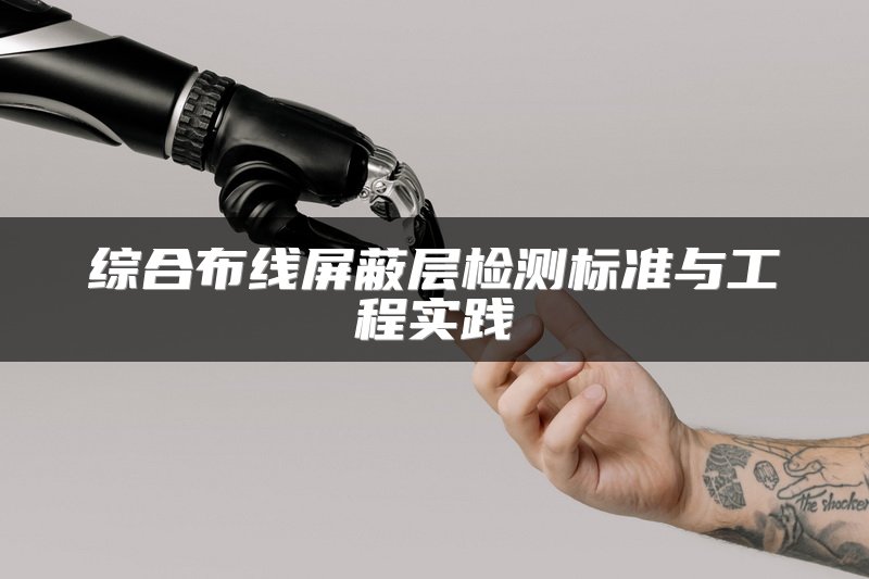 综合布线屏蔽层检测标准与工程实践