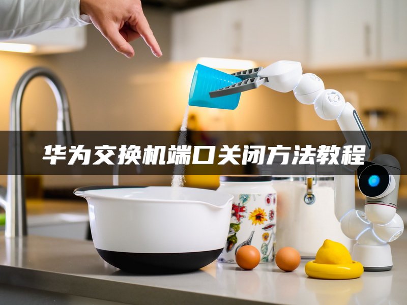 华为交换机端口关闭方法教程