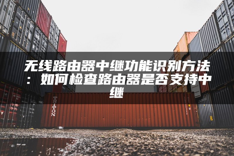 无线路由器中继功能识别方法：如何检查路由器是否支持中继