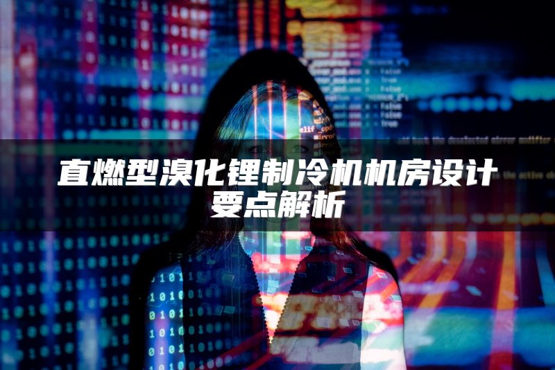 直燃型溴化锂制冷机机房设计要点解析
