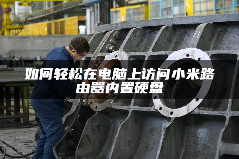 如何轻松在电脑上访问小米路由器内置硬盘