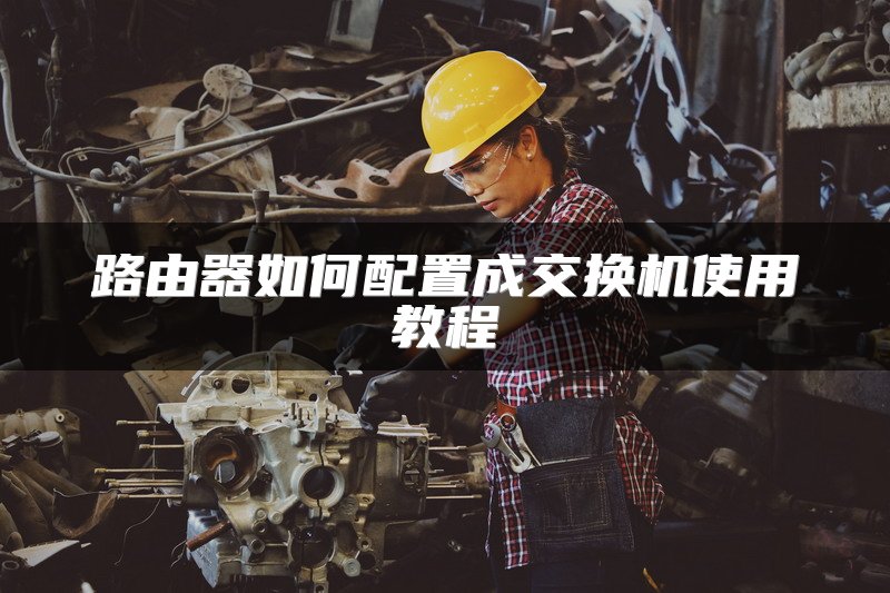 路由器如何配置成交换机使用教程