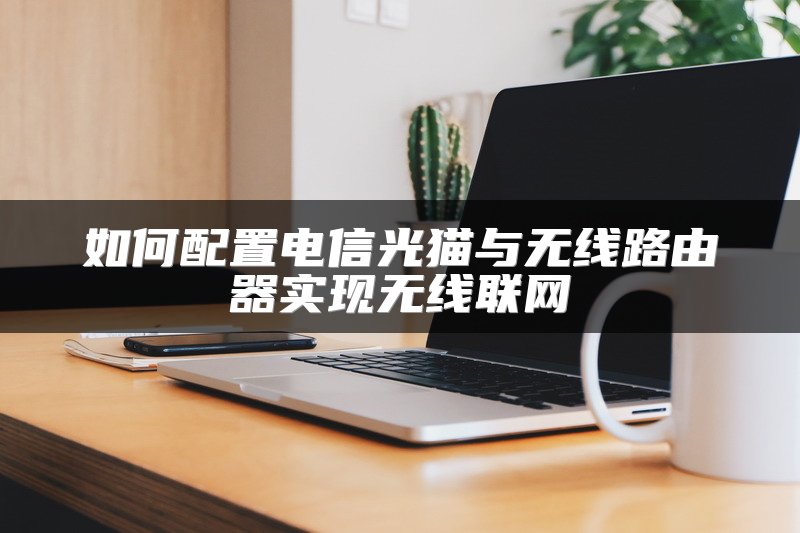 如何配置电信光猫与无线路由器实现无线联网