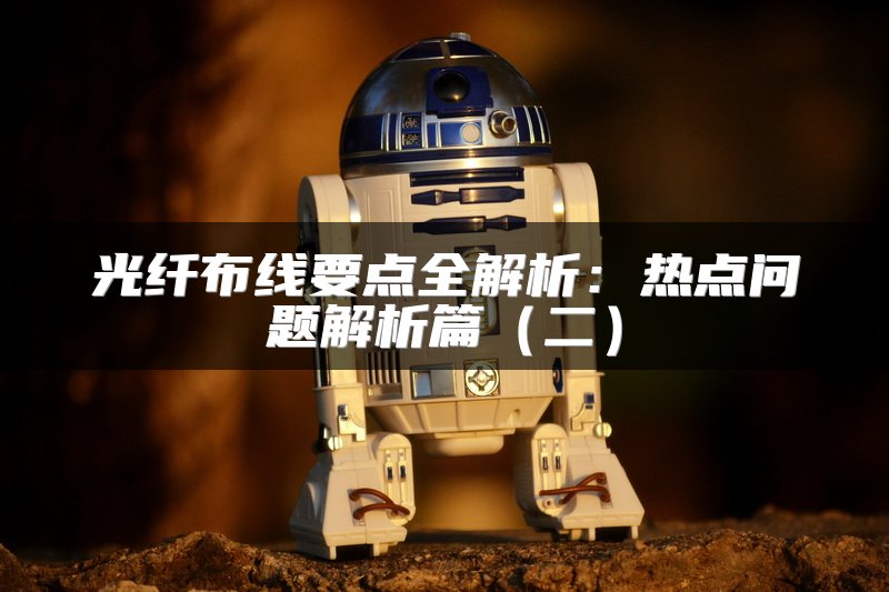 光纤布线要点全解析：热点问题解析篇（二）
