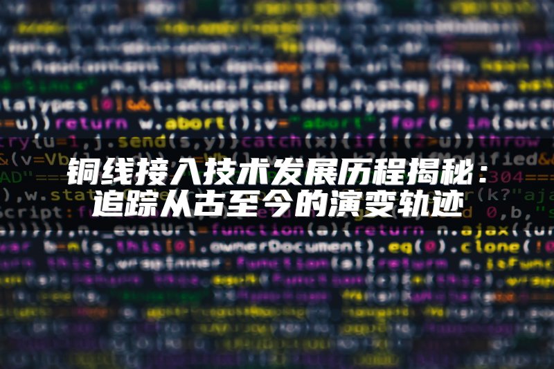 铜线接入技术发展历程揭秘：追踪从古至今的演变轨迹