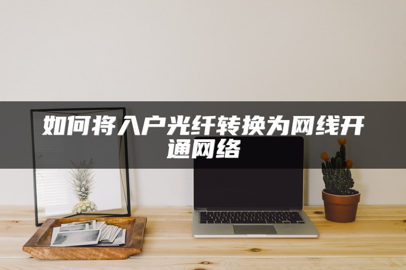 如何将入户光纤转换为网线开通网络