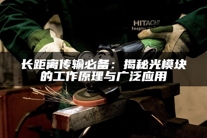 长距离传输必备：揭秘光模块的工作原理与广泛应用