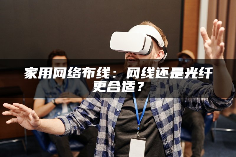 家用网络布线：网线还是光纤更合适？