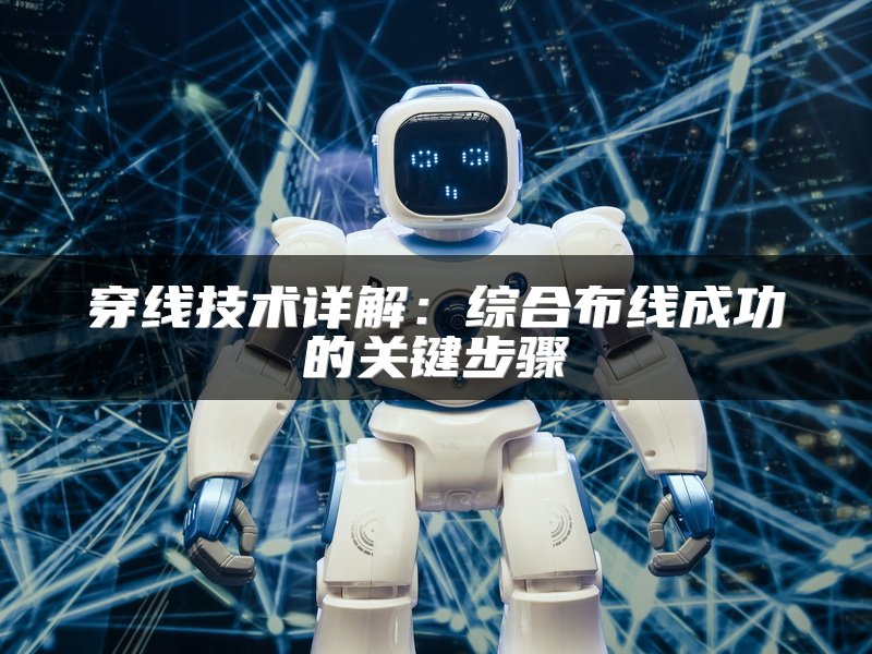 穿线技术详解：综合布线成功的关键步骤