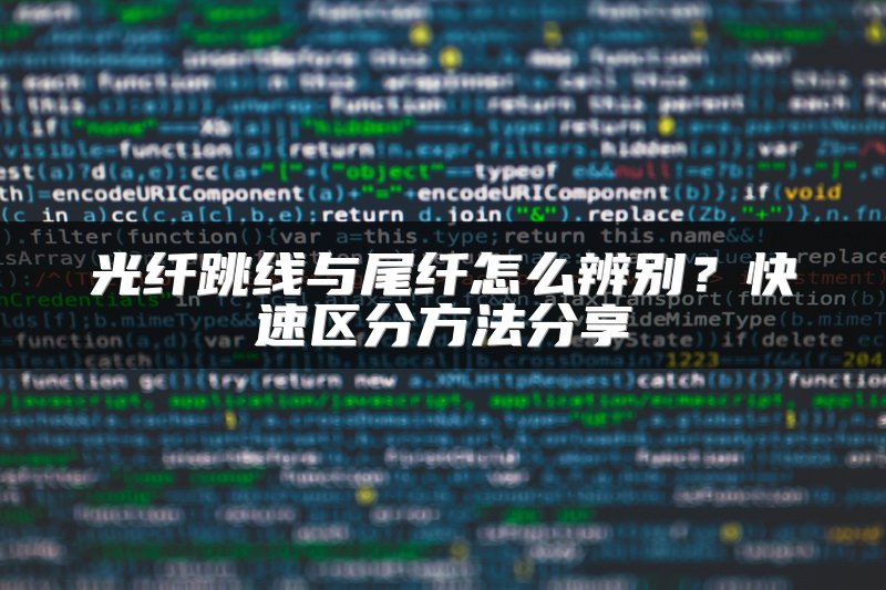 光纤跳线与尾纤怎么辨别？快速区分方法分享