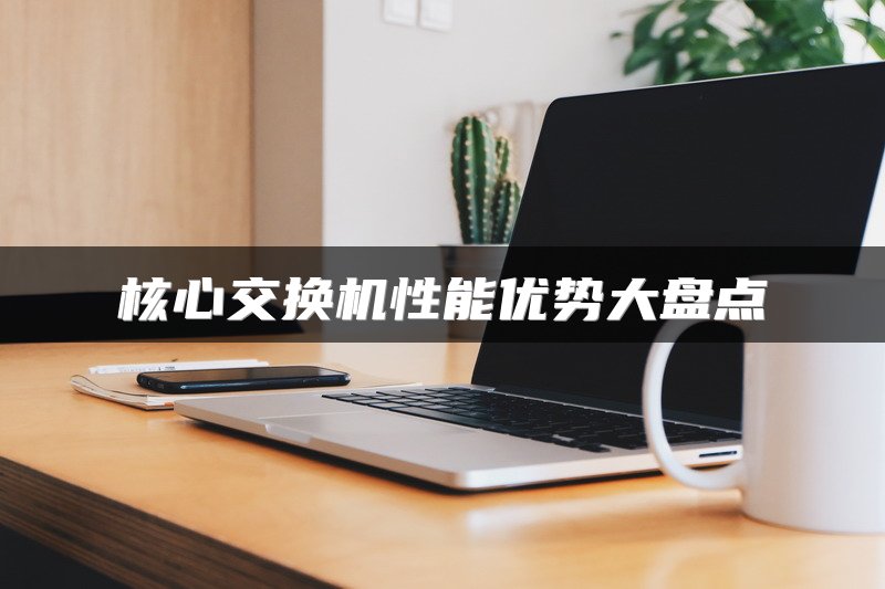核心交换机性能优势大盘点