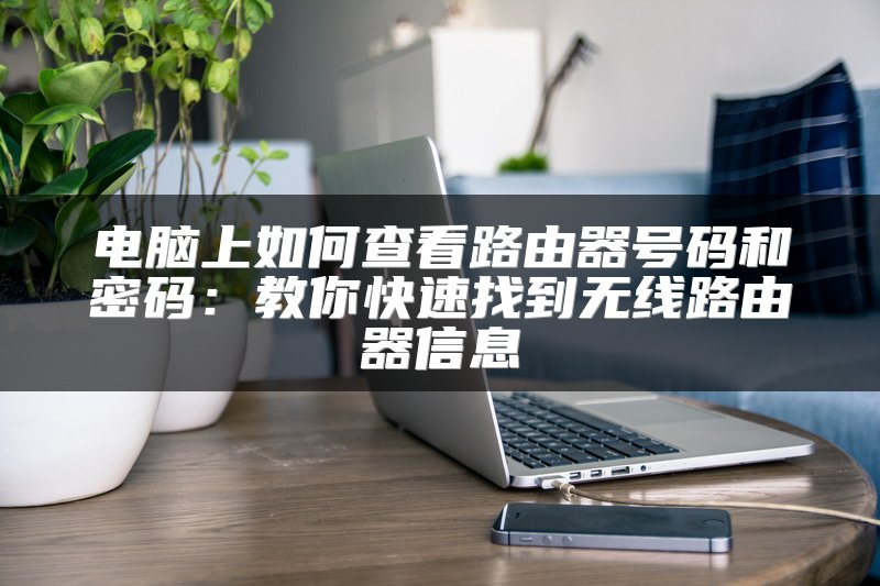 电脑上如何查看路由器号码和密码：教你快速找到无线路由器信息