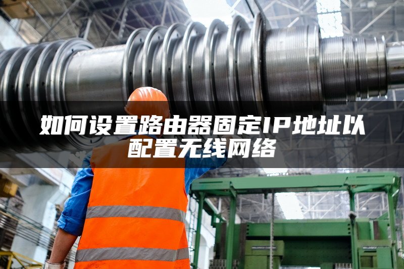 如何设置路由器固定IP地址以配置无线网络