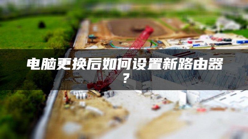 电脑更换后如何设置新路由器？