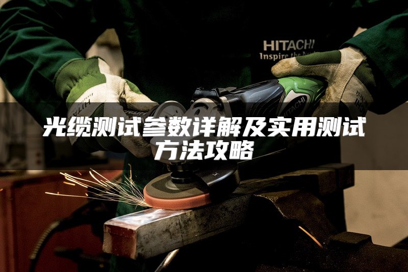光缆测试参数详解及实用测试方法攻略