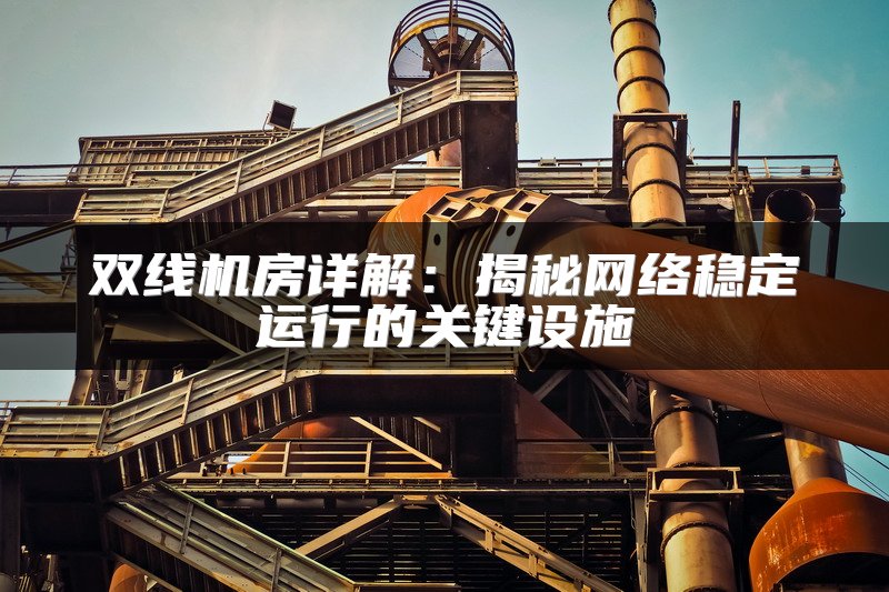 双线机房详解：揭秘网络稳定运行的关键设施