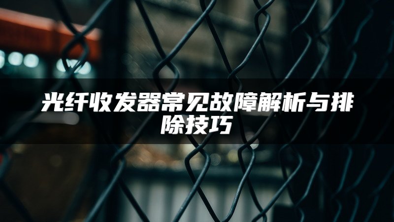 光纤收发器常见故障解析与排除技巧