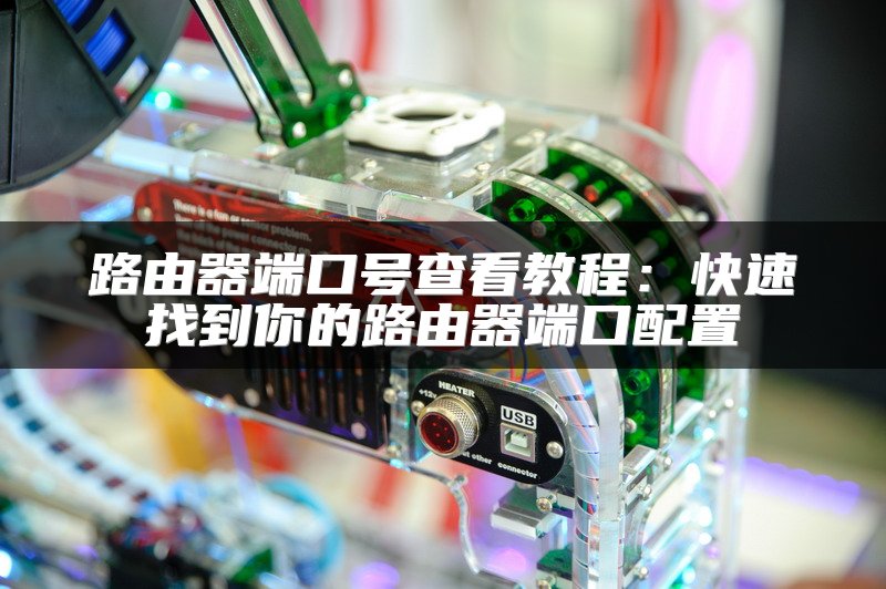 路由器端口号查看教程：快速找到你的路由器端口配置