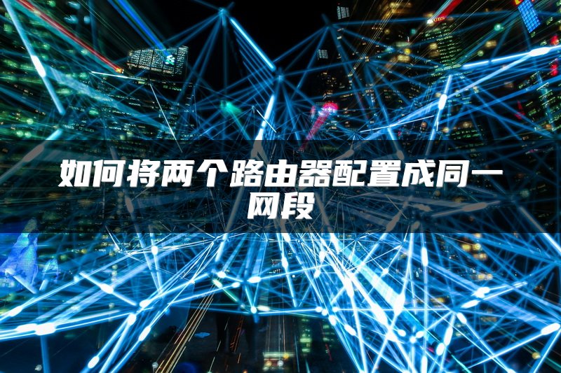 如何将两个路由器配置成同一网段